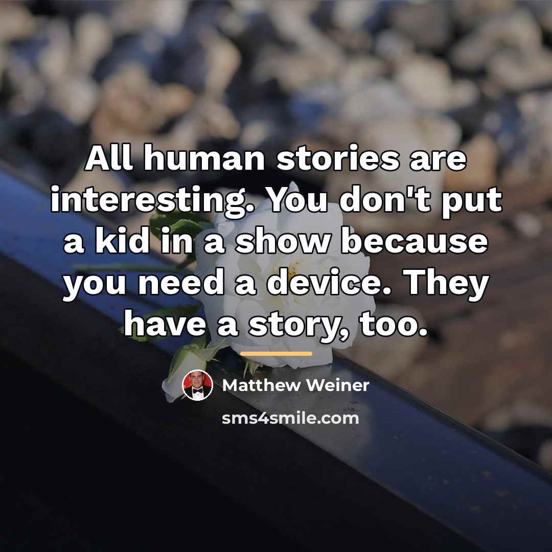 “All human stories are interesting. You don't put a kid…” quote by Matthew Weiner