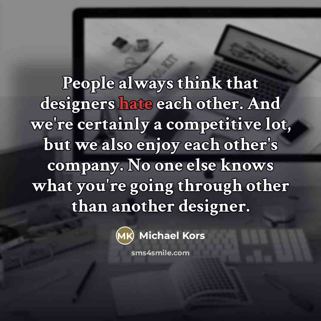 “People always think that designers hate each other. And we're…” quote by Michael Kors