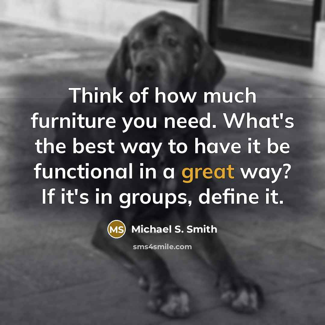 “Think of how much furniture you need. What's the best…” quote by Michael S. Smith