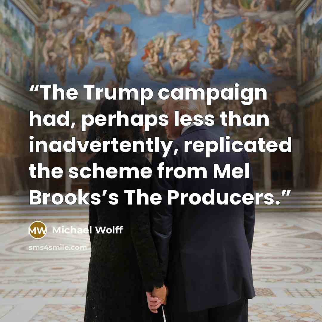 “The Trump campaign had, perhaps less than inadvertently, replicated the scheme from Mel Brooks’s The Producers.” quote by Michael Wolff