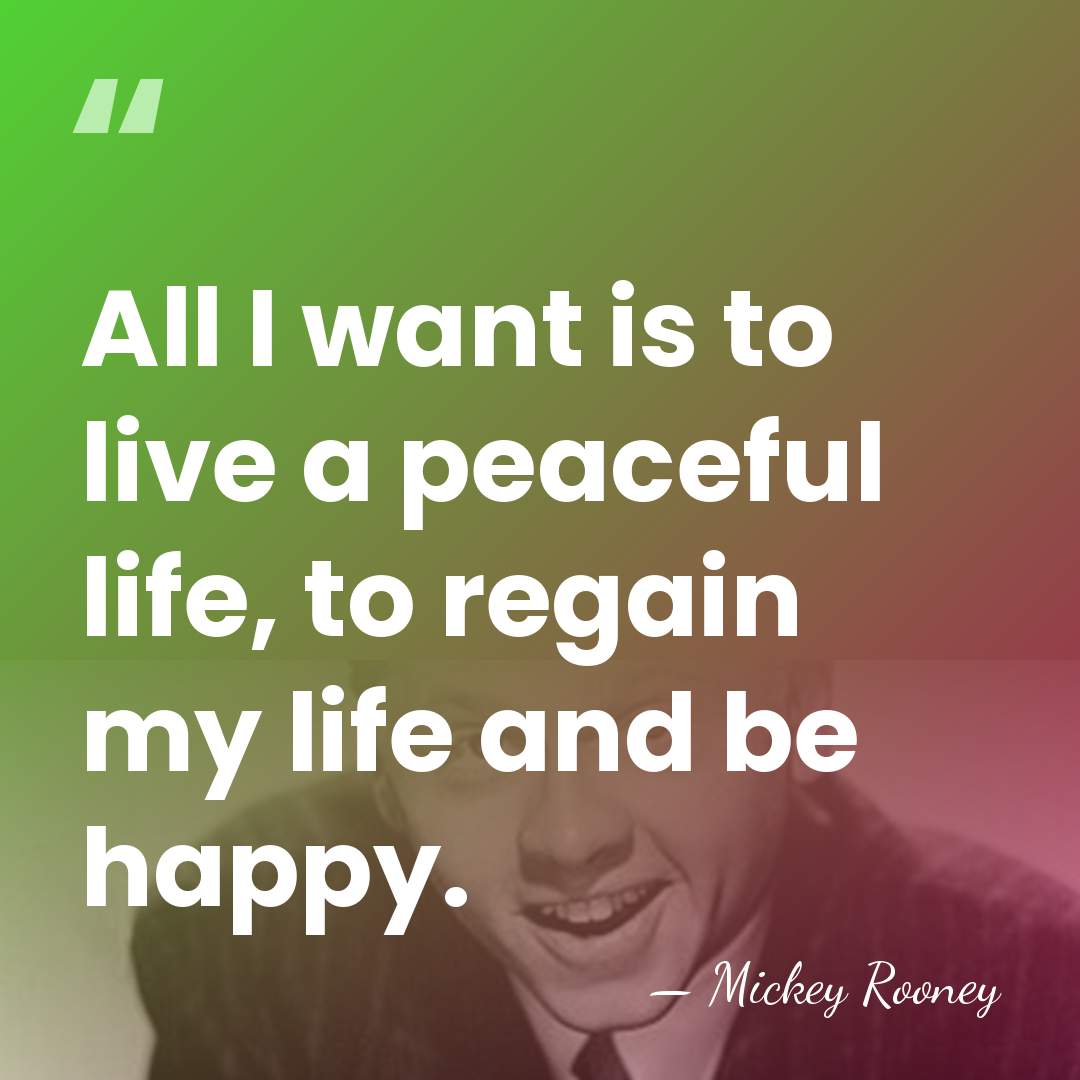 All I want is to live a peaceful life, to regain my&hellip; - Mickey Rooney