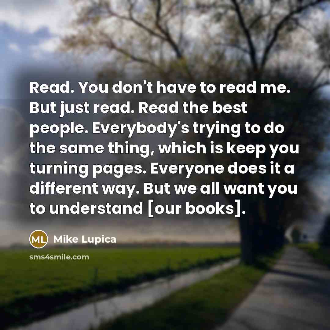 “Read. You don't have to read me. But just read.…” quote by Mike Lupica