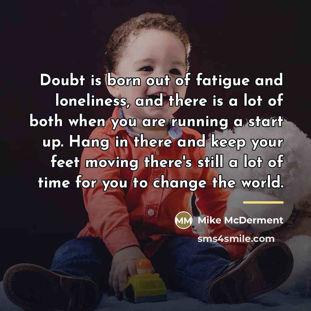 “Doubt is born out of fatigue and loneliness, and there…” quote by Mike McDerment