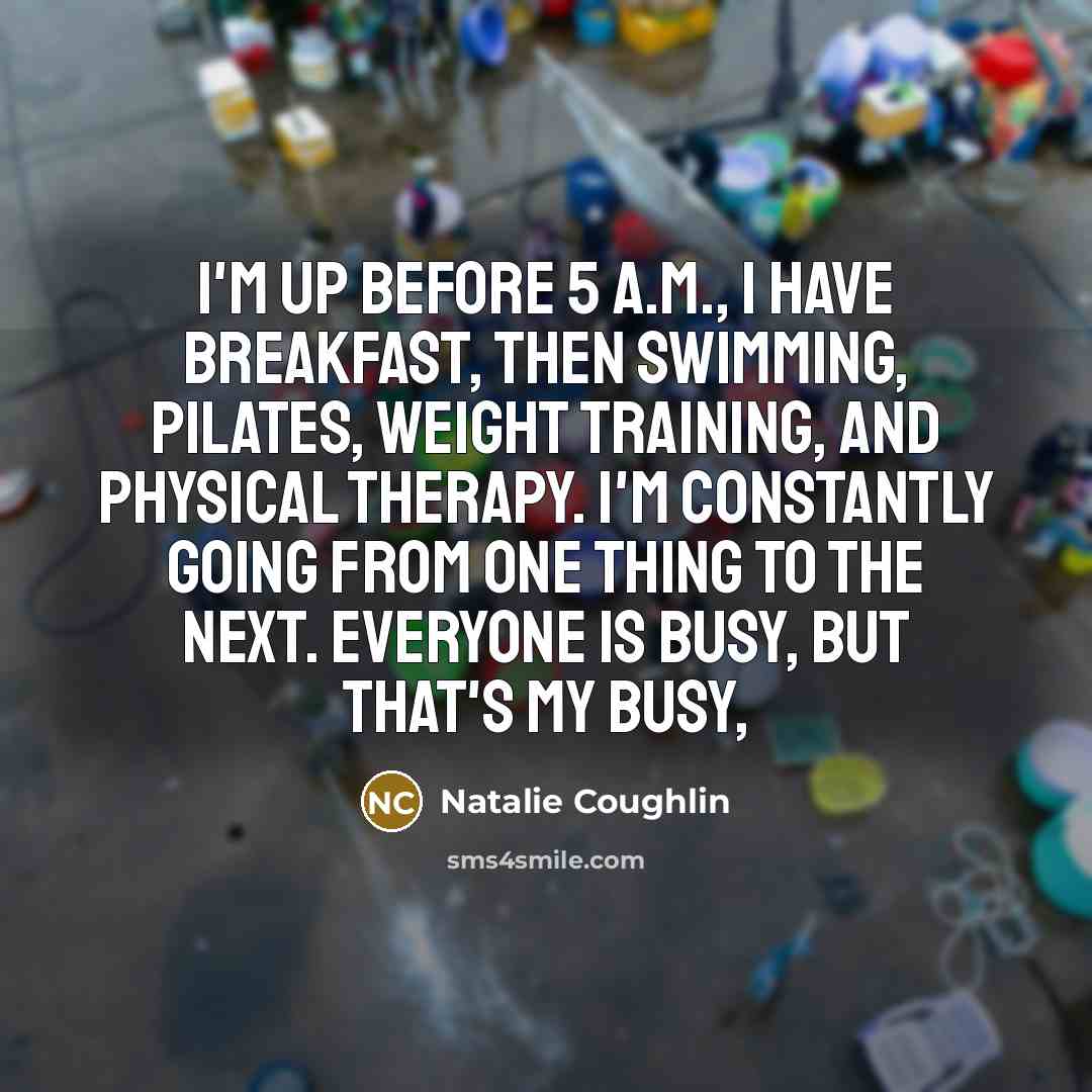 “I'm up before 5 a.m., I have breakfast, then swimming,…” quote by Natalie Coughlin
