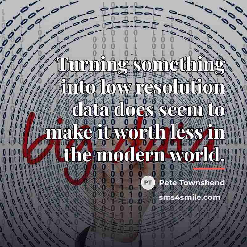 “Turning something into low resolution data does seem to make…” quote by Pete Townshend