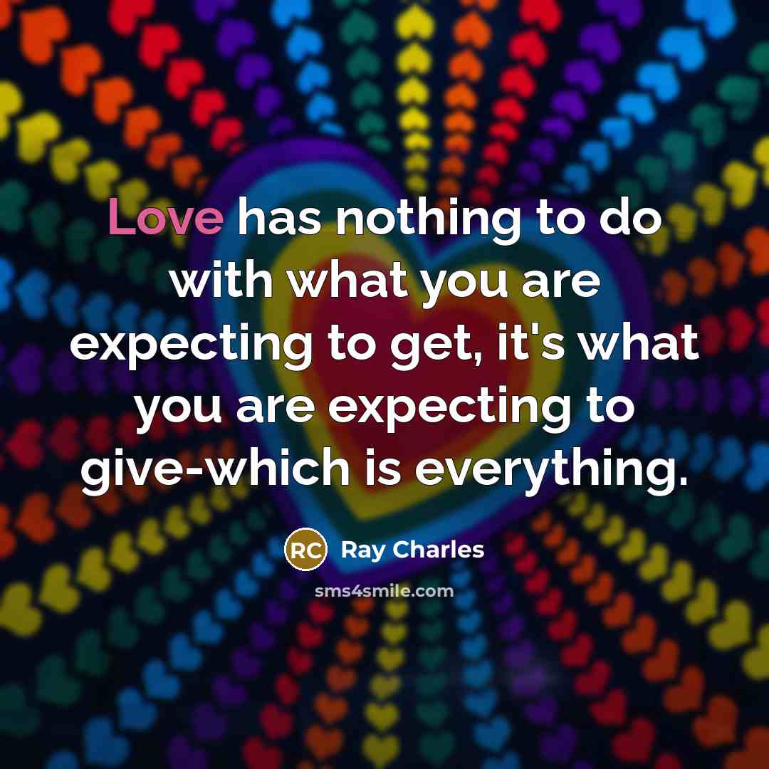 “Love has nothing to do with what you are expecting…” quote by Ray Charles