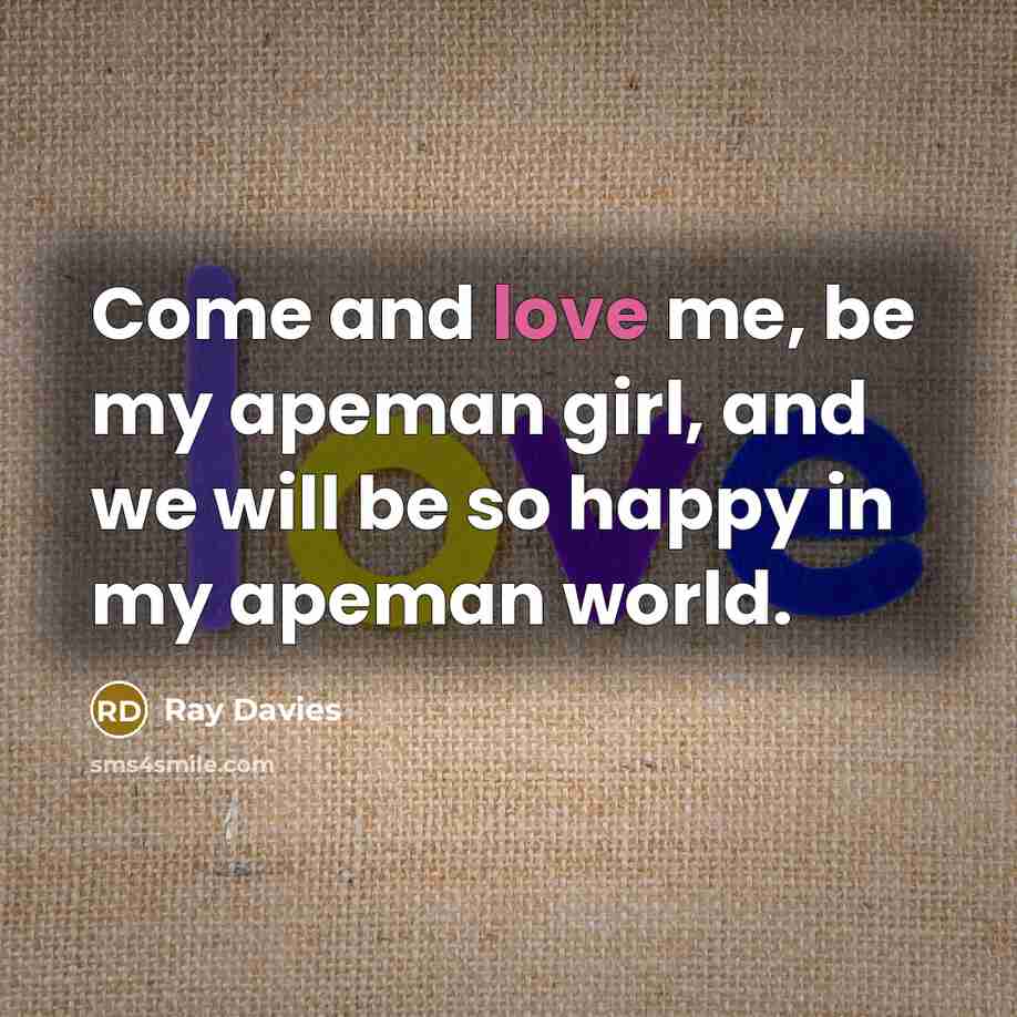 “Come and love me, be my apeman girl, and we…” quote by Ray Davies