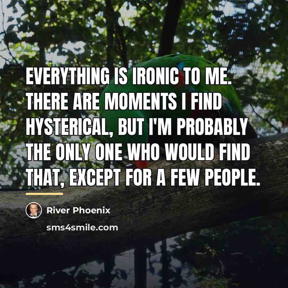 “Everything is ironic to me. There are moments I find…” quote by River Phoenix
