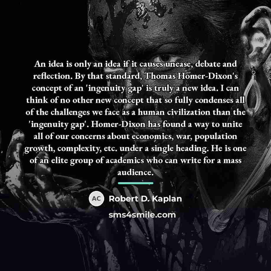 “An idea is only an idea if it causes unease,…” quote by Robert D. Kaplan