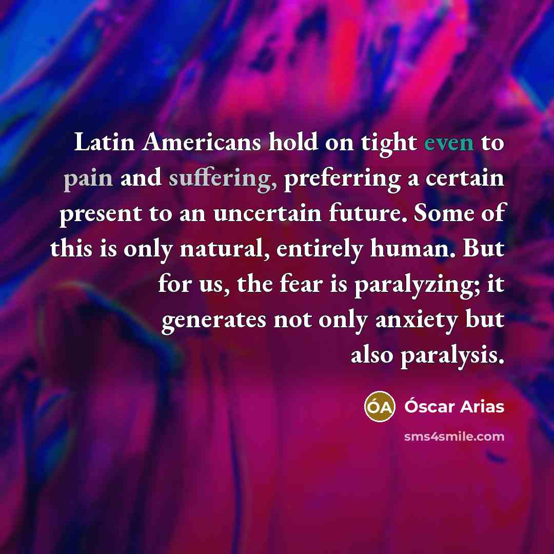 “Latin Americans hold on tight even to pain and suffering,…” quote by Óscar Arias