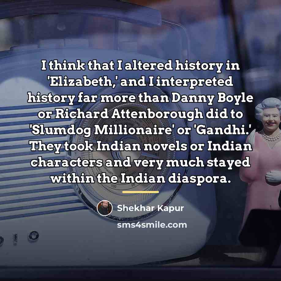 “I think that I altered history in 'Elizabeth,' and I…” quote by Shekhar Kapur