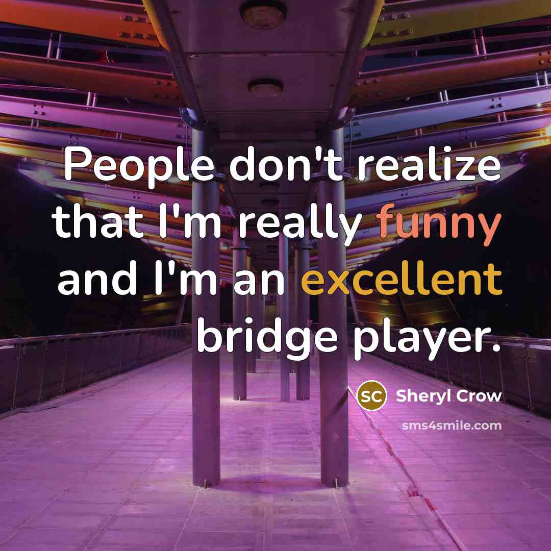 “People don't realize that I'm really funny and I'm an excellent bridge player.” quote by Sheryl Crow