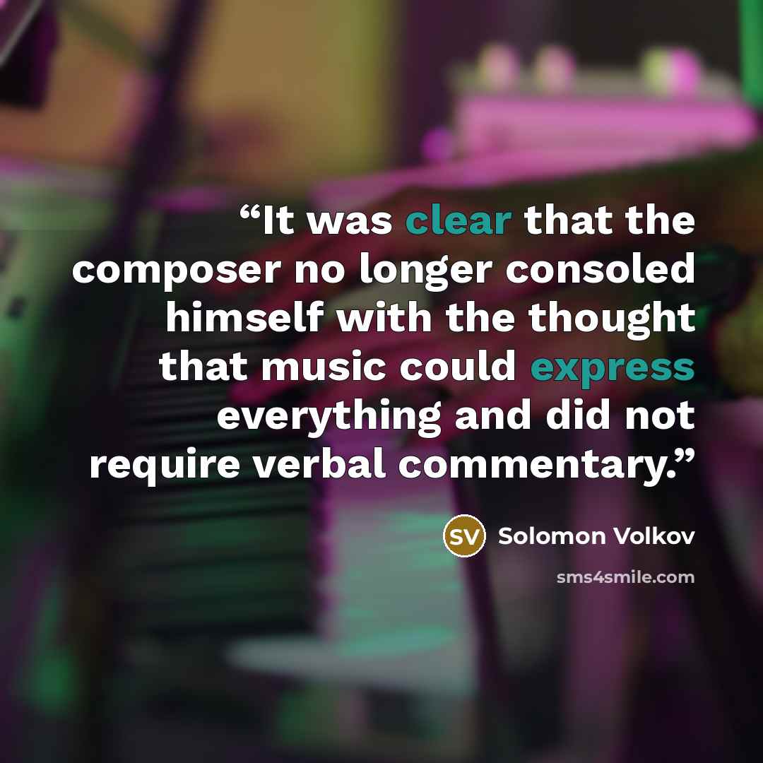 “It was clear that the composer no longer consoled himself with the thought that music could express everything and did not require verbal commentary.” quote by Solomon Volkov