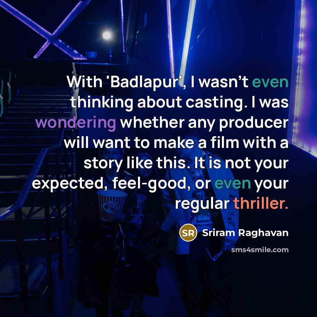 “With 'Badlapur', I wasn't even thinking about casting. I was wondering whether any producer will want to make a film with a story like this. It is not your expected, feel-good, or even your regular thriller.” quote by Sriram Raghavan