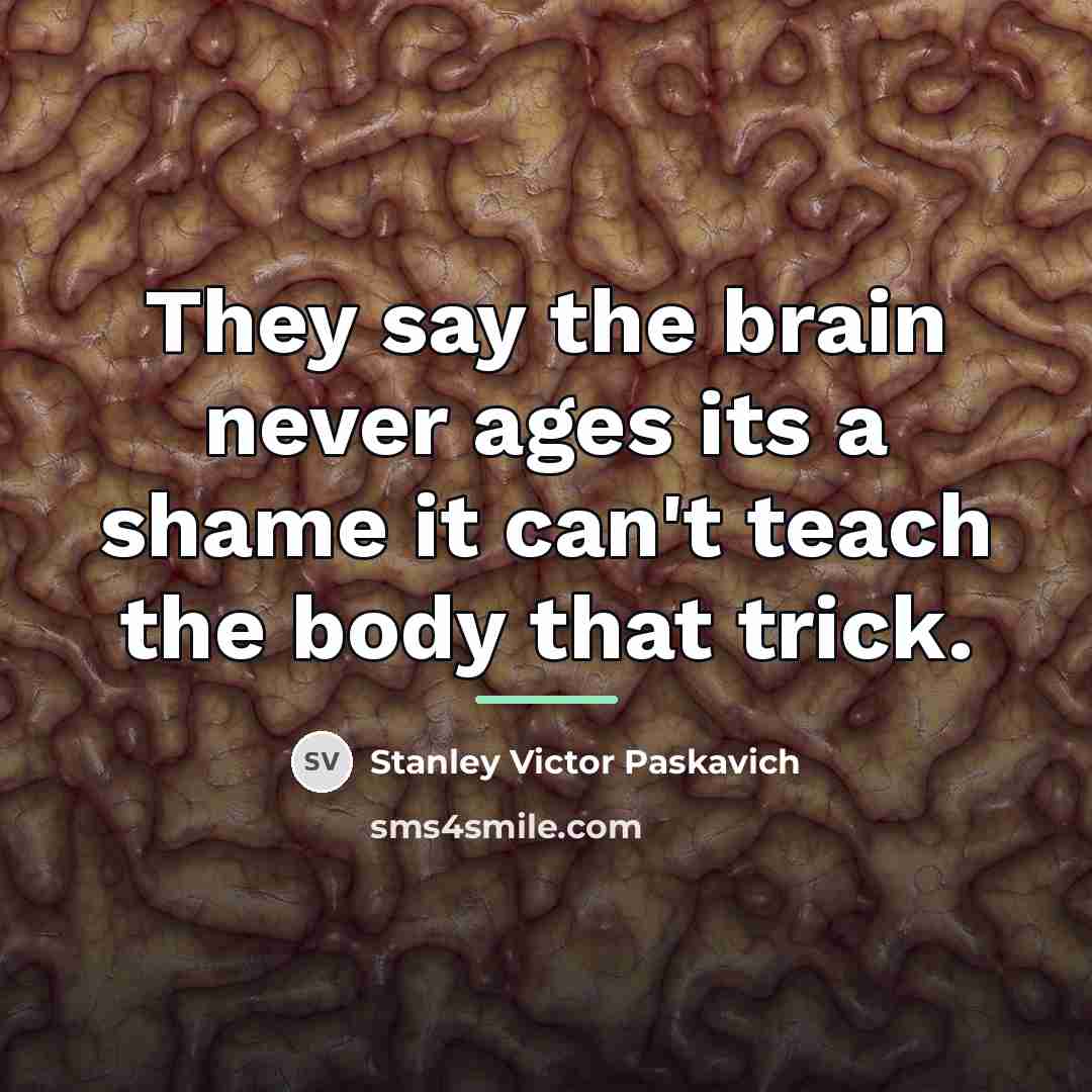 “They say the brain never ages its a shame it…” quote by Stanley Victor Paskavich