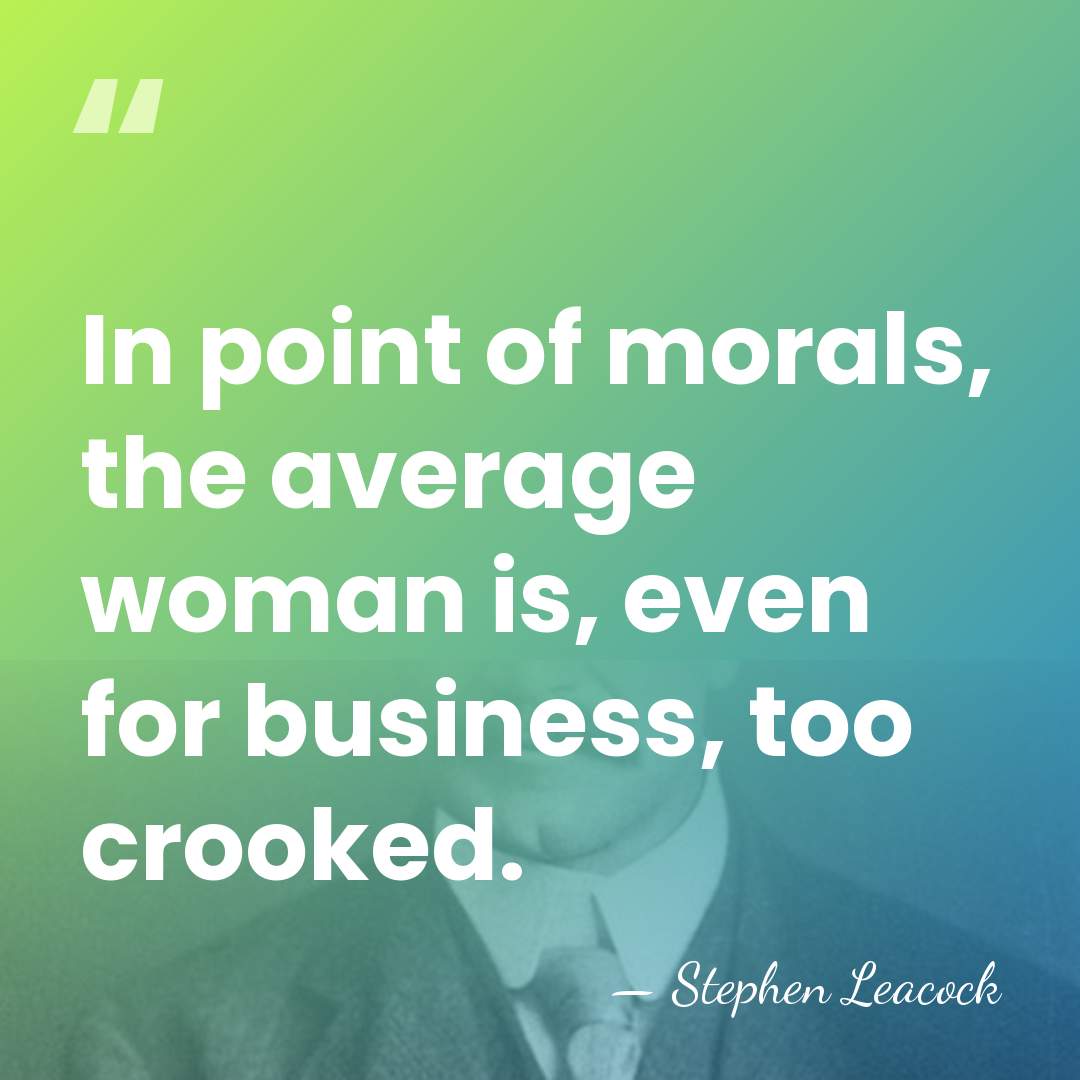 In point of morals, the average woman is, even for business, too&hellip; - Stephen Leacock