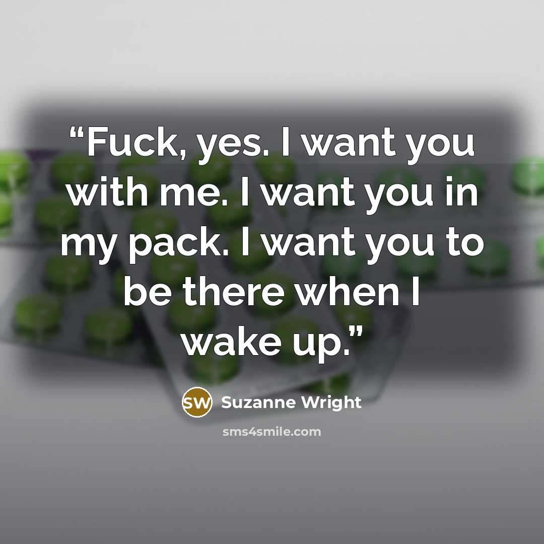 “Fuck, yes. I want you with me. I want you in my pack. I want you to be there when I wake up.” quote by Suzanne Wright