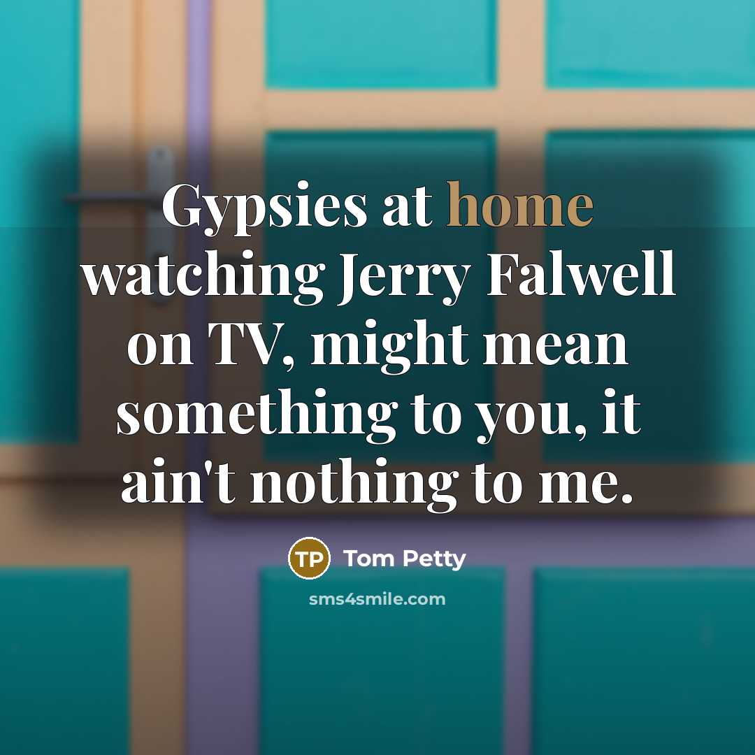 “Gypsies at home watching Jerry Falwell on TV, might mean…” quote by Tom Petty