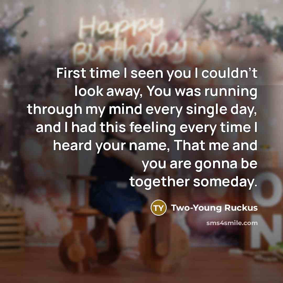 “First time I seen you I couldn't look away, You was running through my mind every single day, and I had this feeling every time I heard your name, That me and you are gonna be together someday.” quote by Two-Young Ruckus