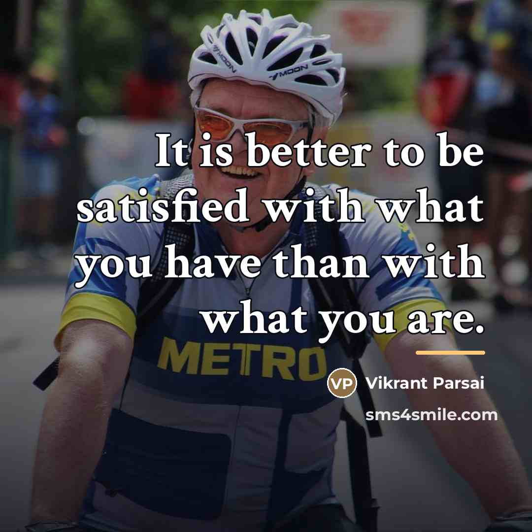 “It is better to be satisfied with what you have…” quote by Vikrant Parsai