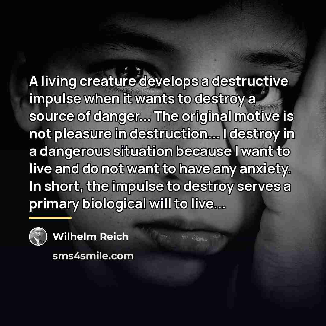 “A living creature develops a destructive impulse when it wants…” quote by Wilhelm Reich