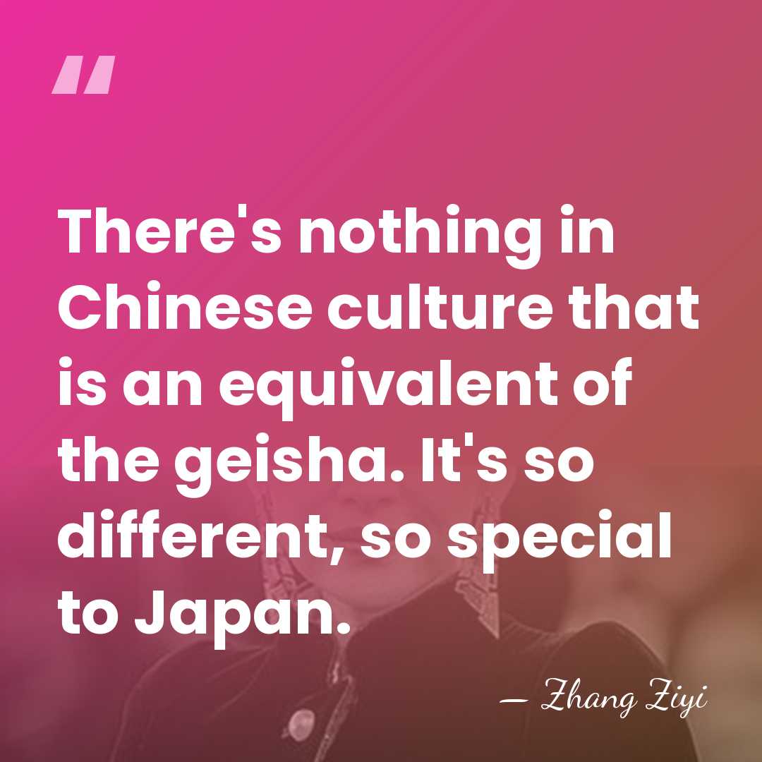 There's nothing in Chinese culture that is an equivalent of the geisha.&hellip; - Zhang Ziyi