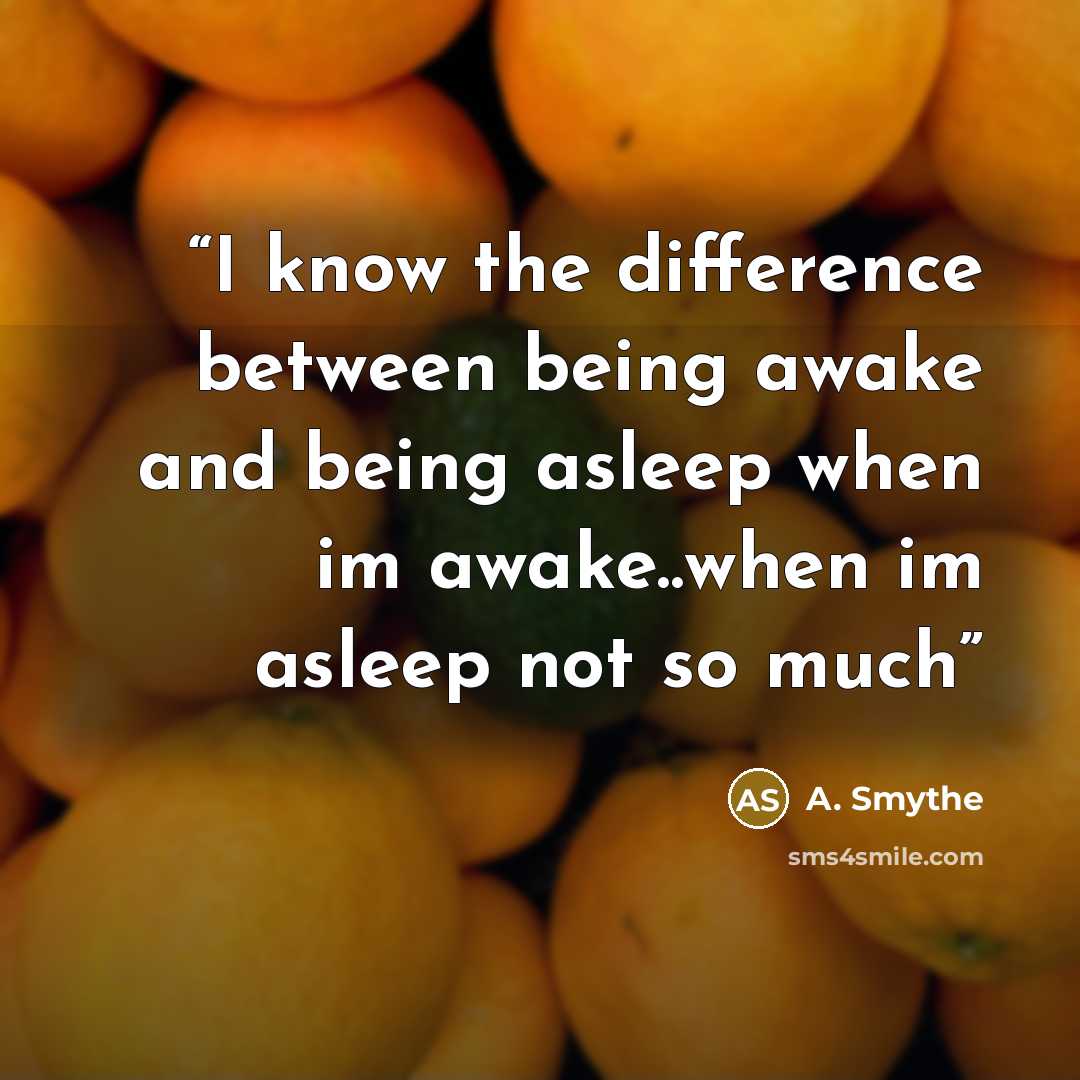 “I know the difference between being awake and being asleep when im awake..when im asleep not so much” quote by A. Smythe