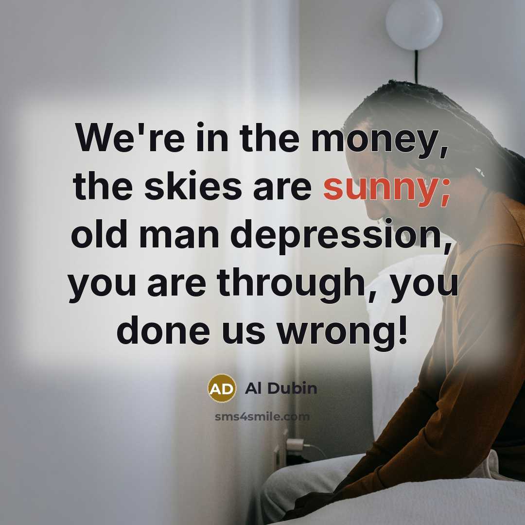 “We're in the money, the skies are sunny; old man…” quote by Al Dubin