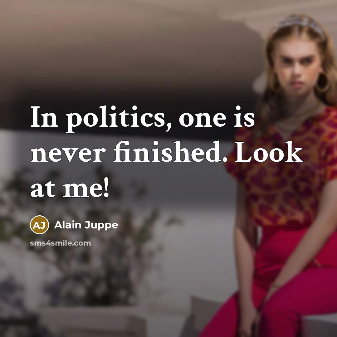 “In politics, one is never finished. Look at me!…” quote by Alain Juppe
