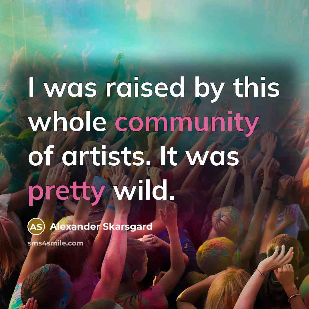 “I was raised by this whole community of artists. It…” quote by Alexander Skarsgard