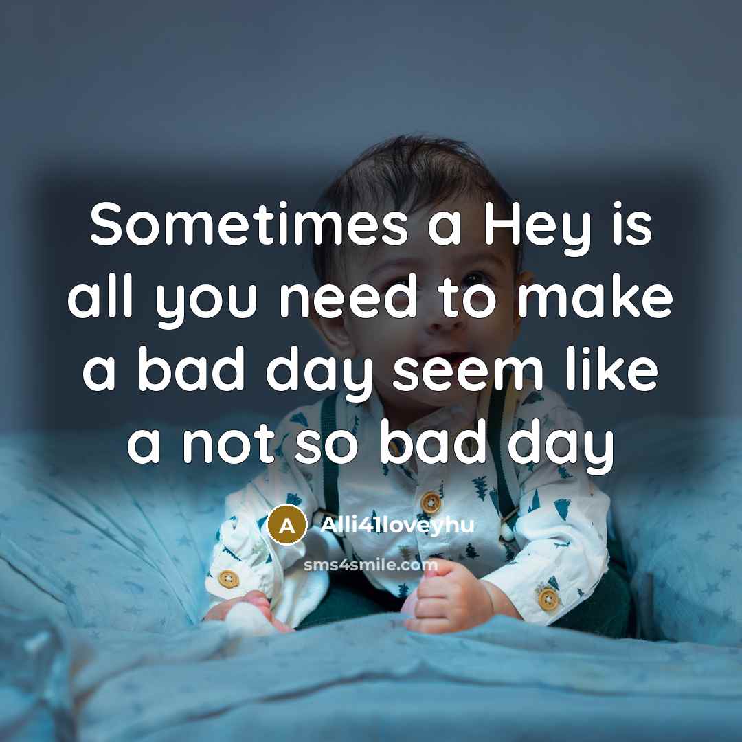 “Sometimes a Hey is all you need to make a bad day seem like a not so bad day” quote by Alli41loveyhu