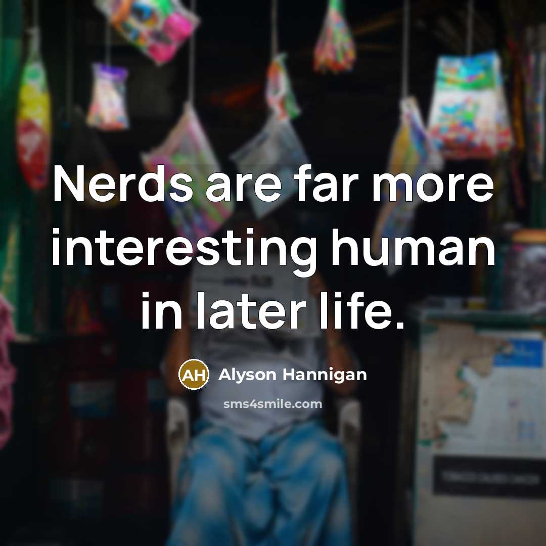 “Nerds are far more interesting human in later life.…” quote by Alyson Hannigan