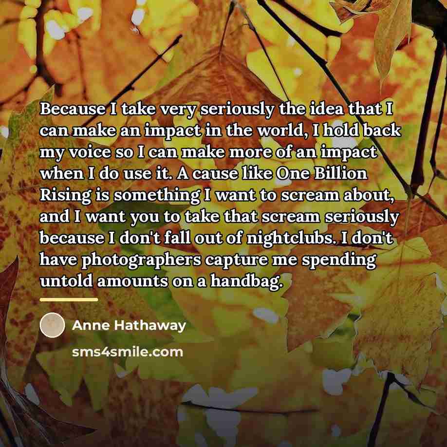“Because I take very seriously the idea that I can…” quote by Anne Hathaway