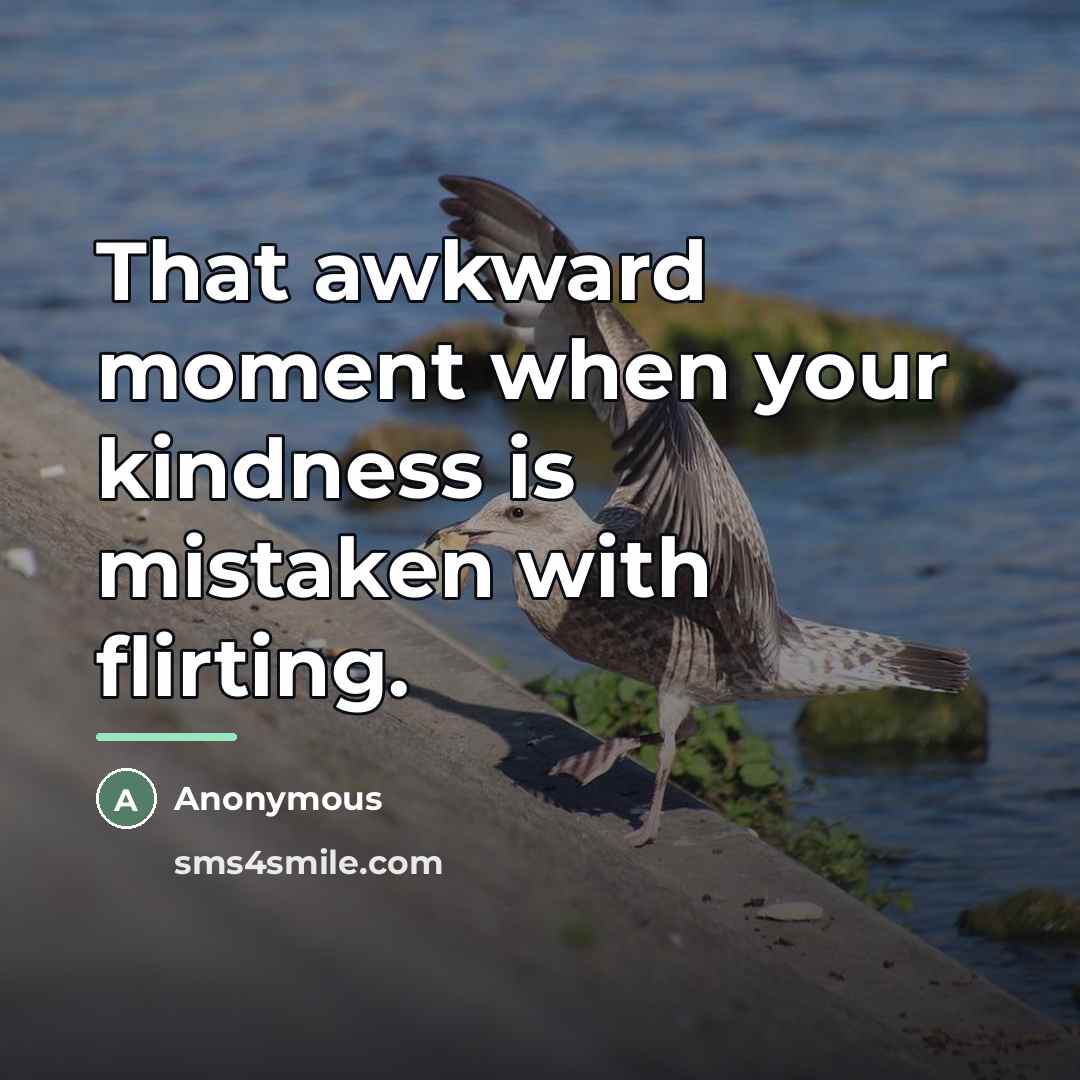 “That awkward moment when your kindness is mistaken with flirting.…” quote by Anonymous