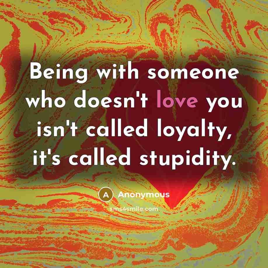 “Being with someone who doesn't love you isn't called loyalty,…” quote by Anonymous