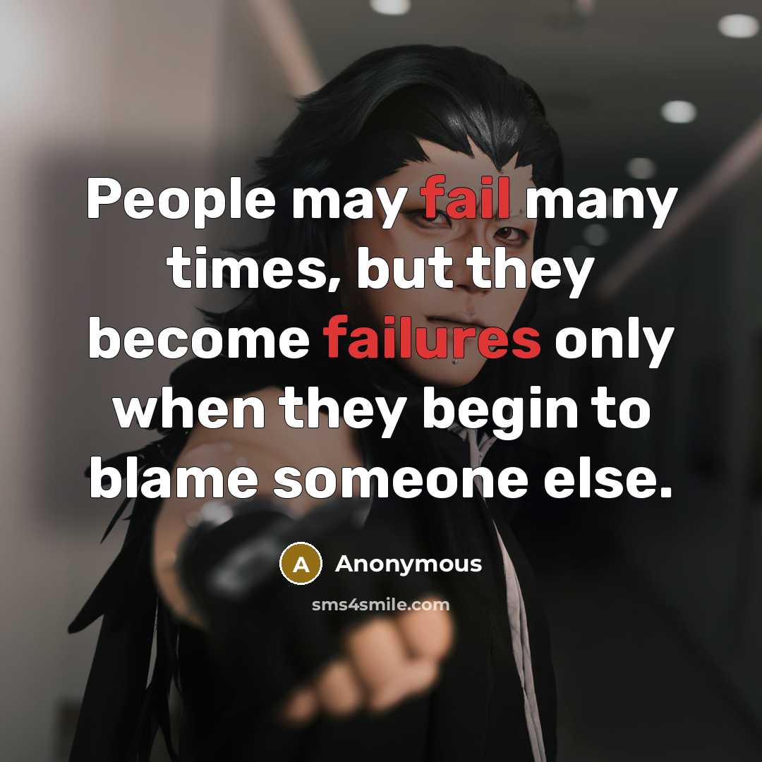 “People may fail many times, but they become failures only when they begin to blame someone else.” quote by Anonymous