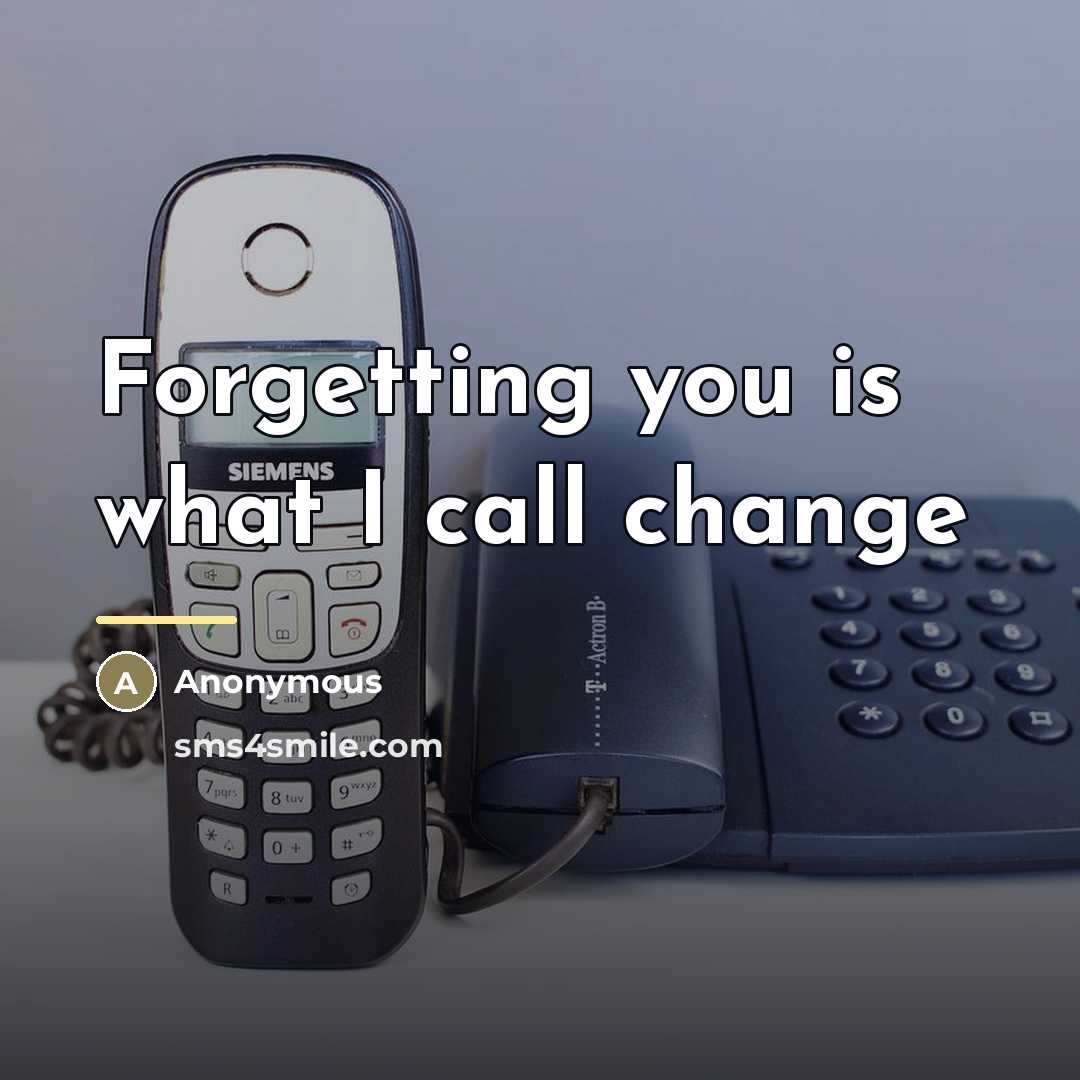 “Forgetting you is what I call change…” quote by Anonymous