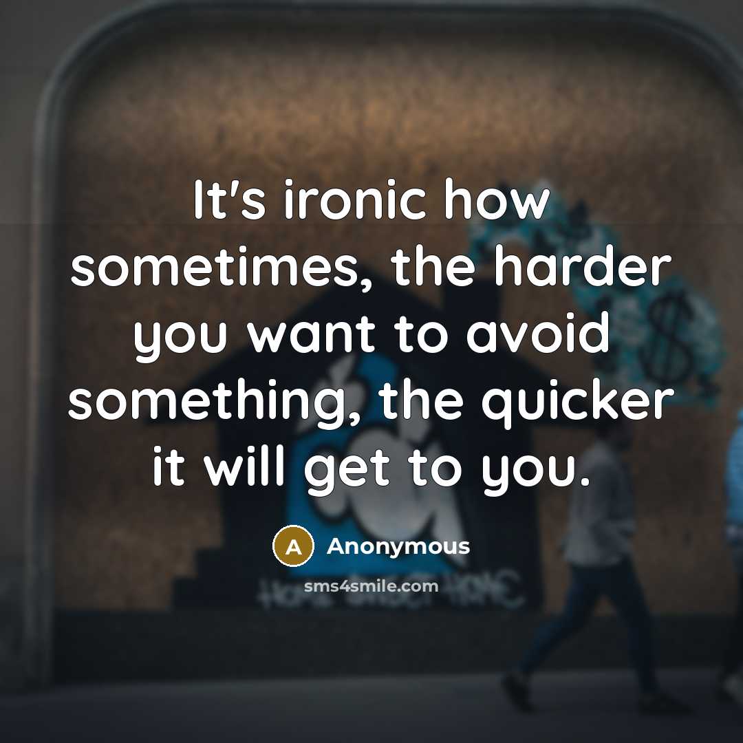 “It's ironic how sometimes, the harder you want to avoid something, the quicker it will get to you.” quote by Anonymous