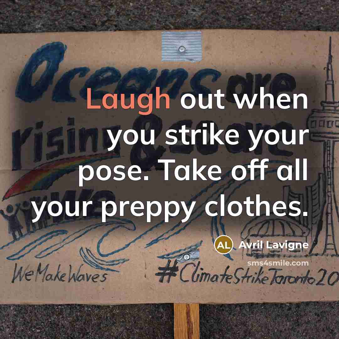 “Laugh out when you strike your pose. Take off all your preppy clothes.” quote by Avril Lavigne