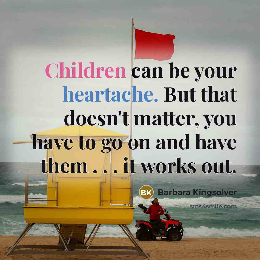 “Children can be your heartache. But that doesn't matter, you…” quote by Barbara Kingsolver