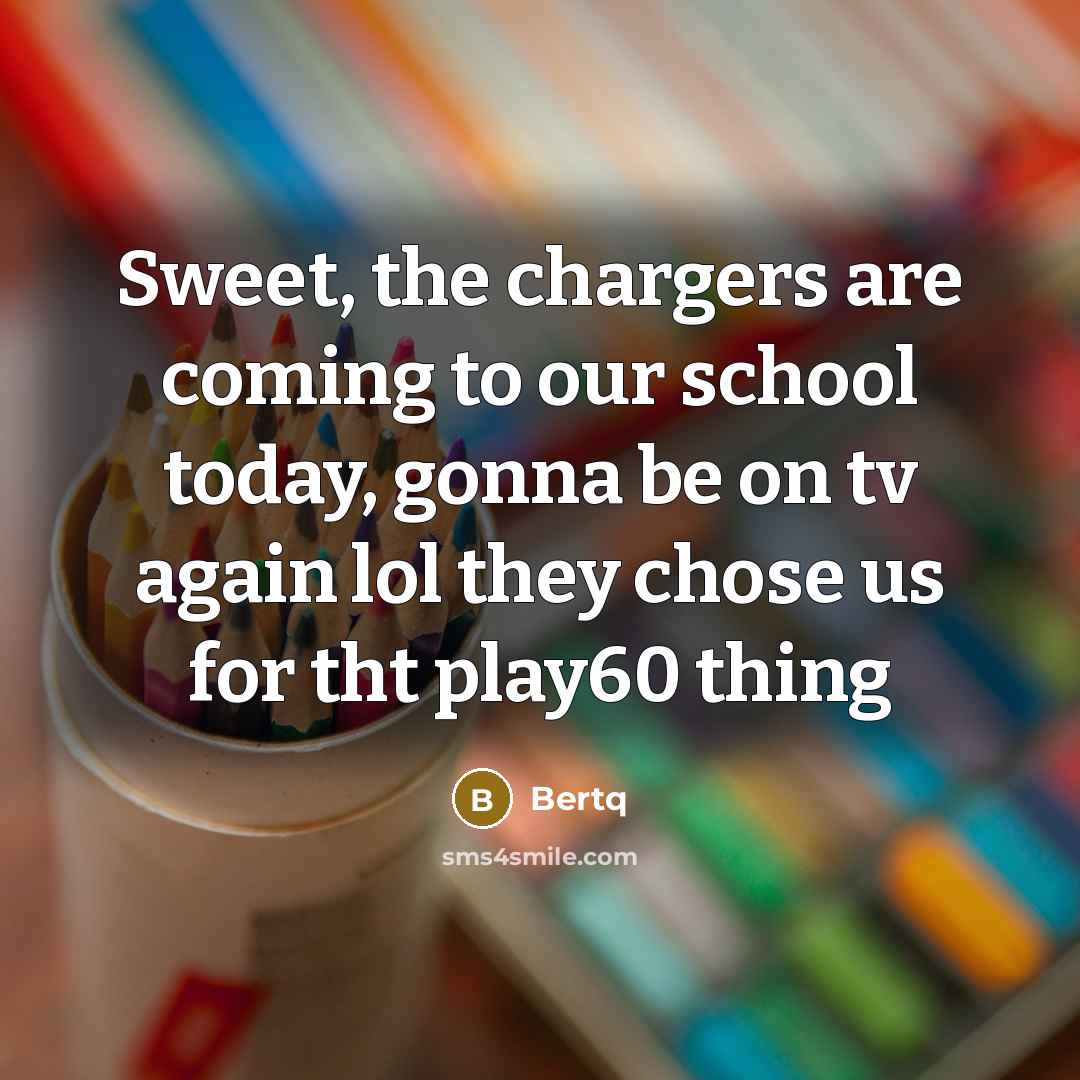 “Sweet, the chargers are coming to our school today, gonna be on tv again lol they chose us for tht play60 thing” quote by Bertq