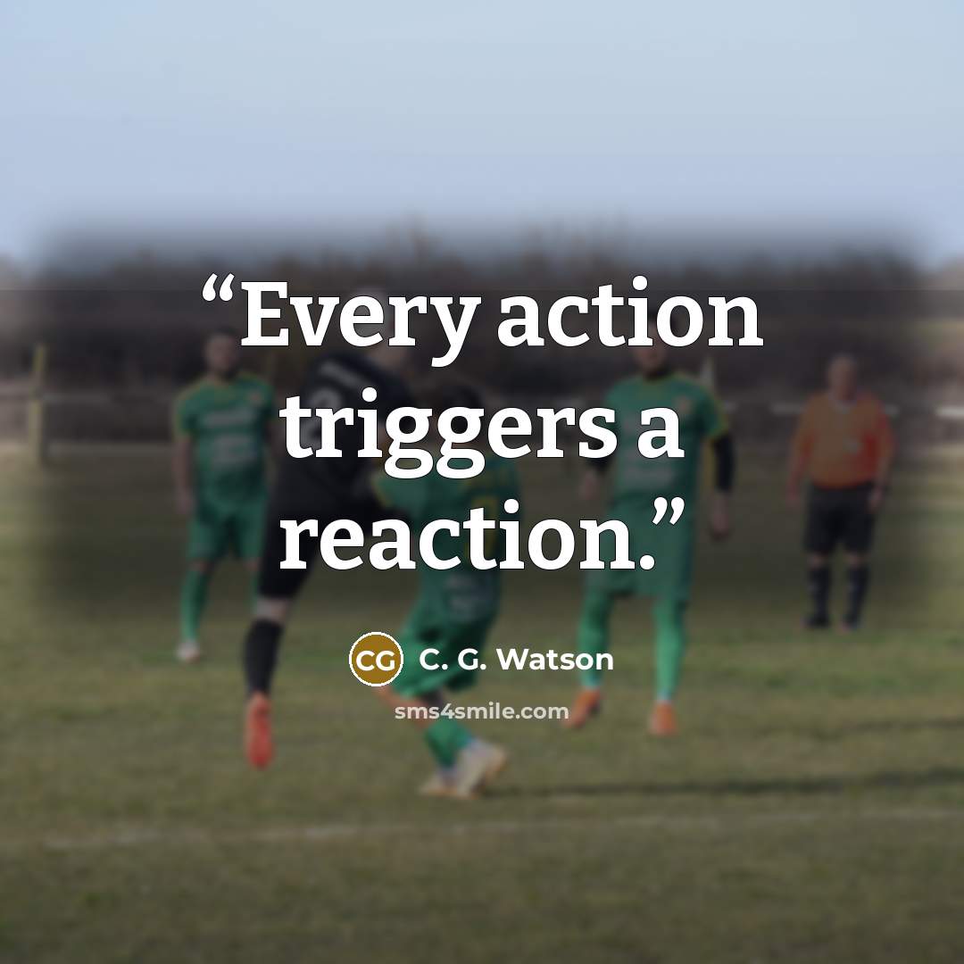 “Every action triggers a reaction.” quote by C. G. Watson