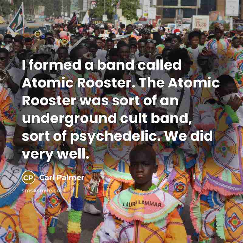 “I formed a band called Atomic Rooster. The Atomic Rooster…” quote by Carl Palmer