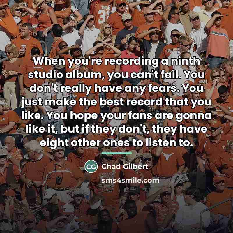 “When you're recording a ninth studio album, you can't fail.…” quote by Chad Gilbert