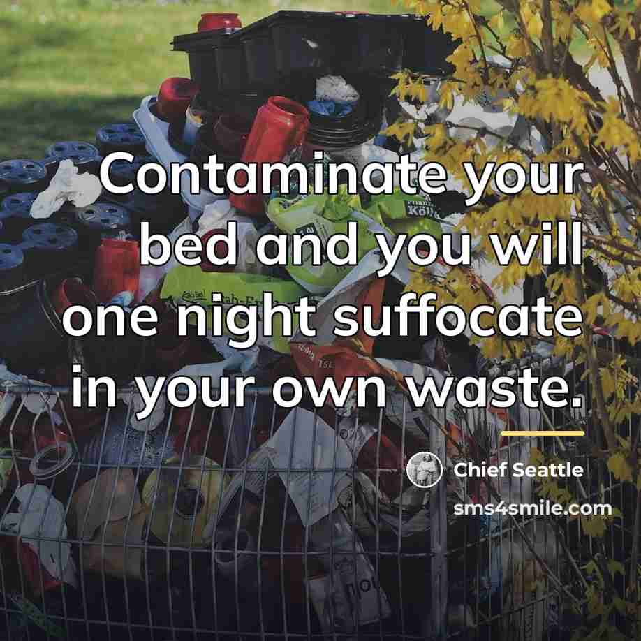 “Contaminate your bed and you will one night suffocate in…” quote by Chief Seattle