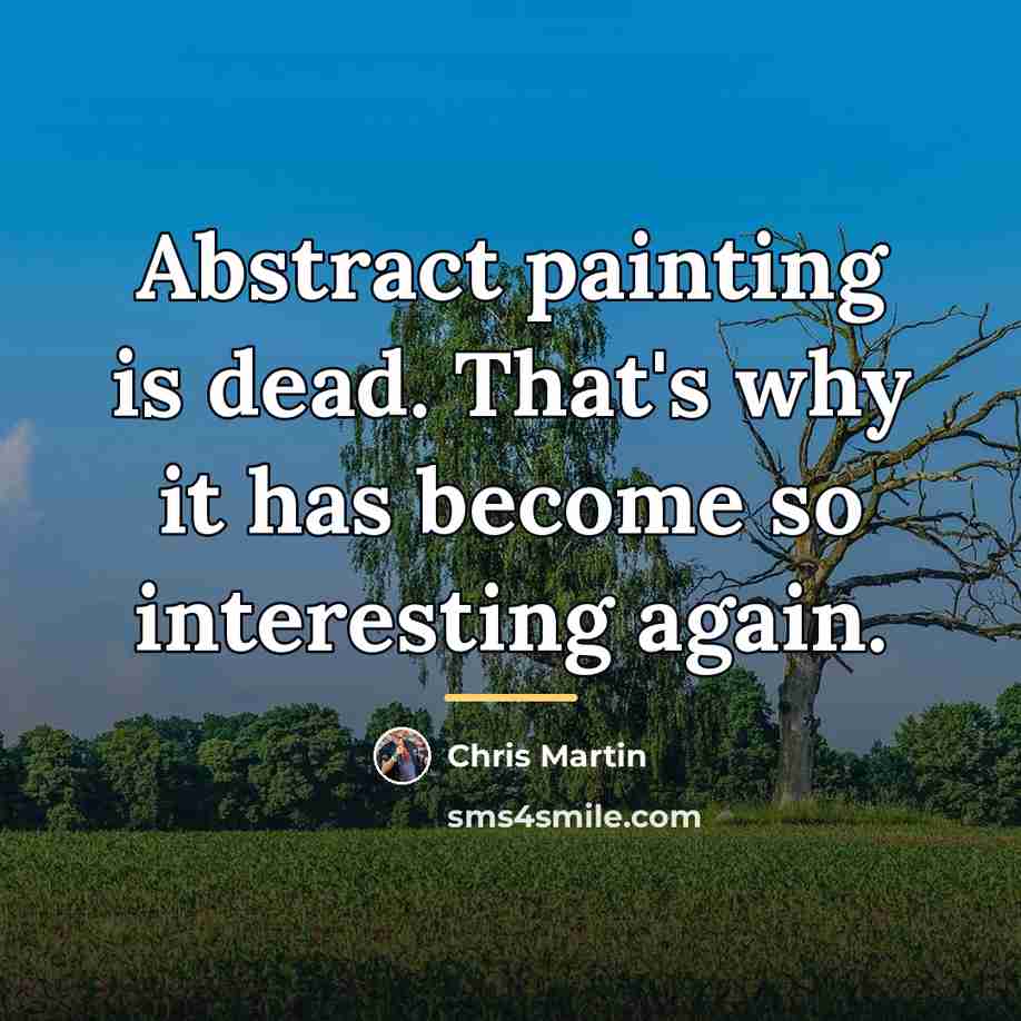 “Abstract painting is dead. That's why it has become so…” quote by Chris Martin