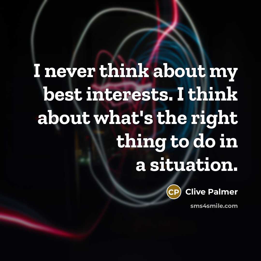 “I never think about my best interests. I think about…” quote by Clive Palmer