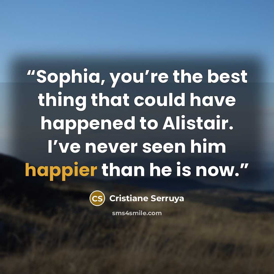 “Sophia, you’re the best thing that could have happened to Alistair. I’ve never seen him happier than he is now.” quote by Cristiane Serruya