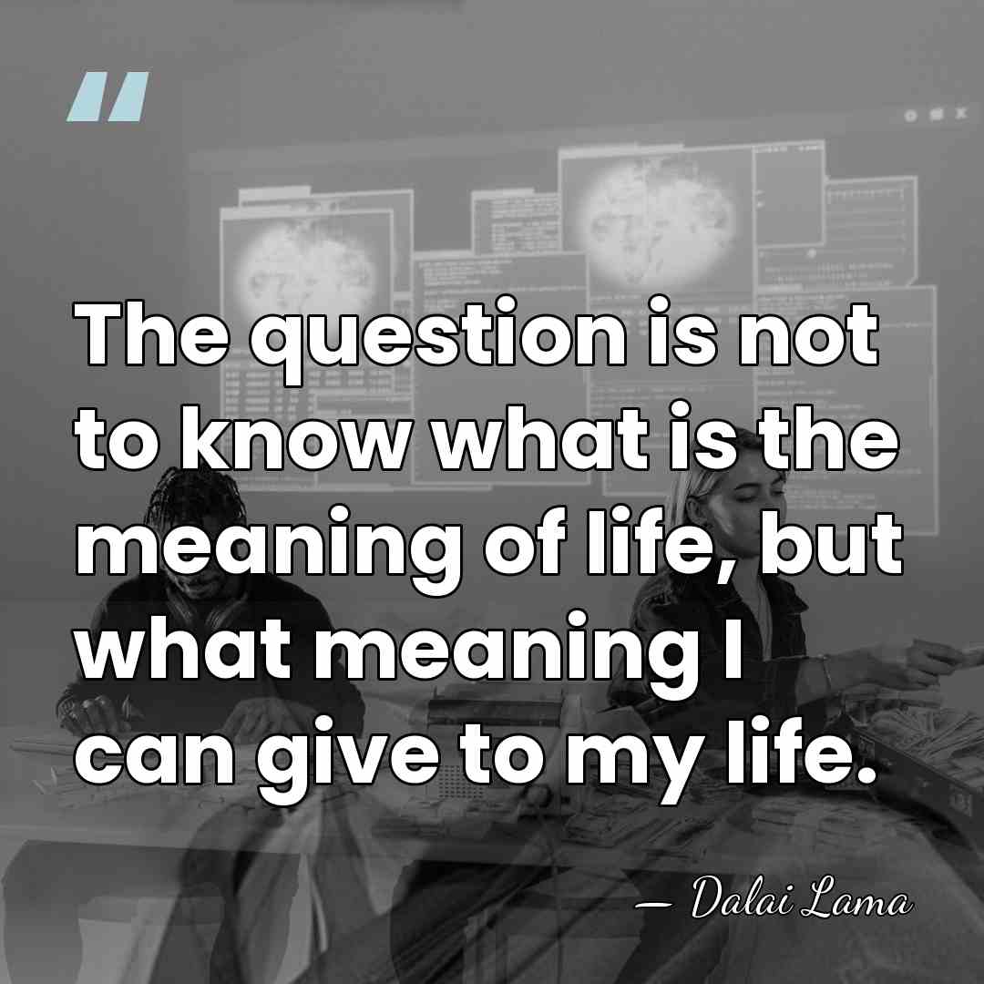 The question is not to know what is the meaning of life,&hellip; - Dalai Lama