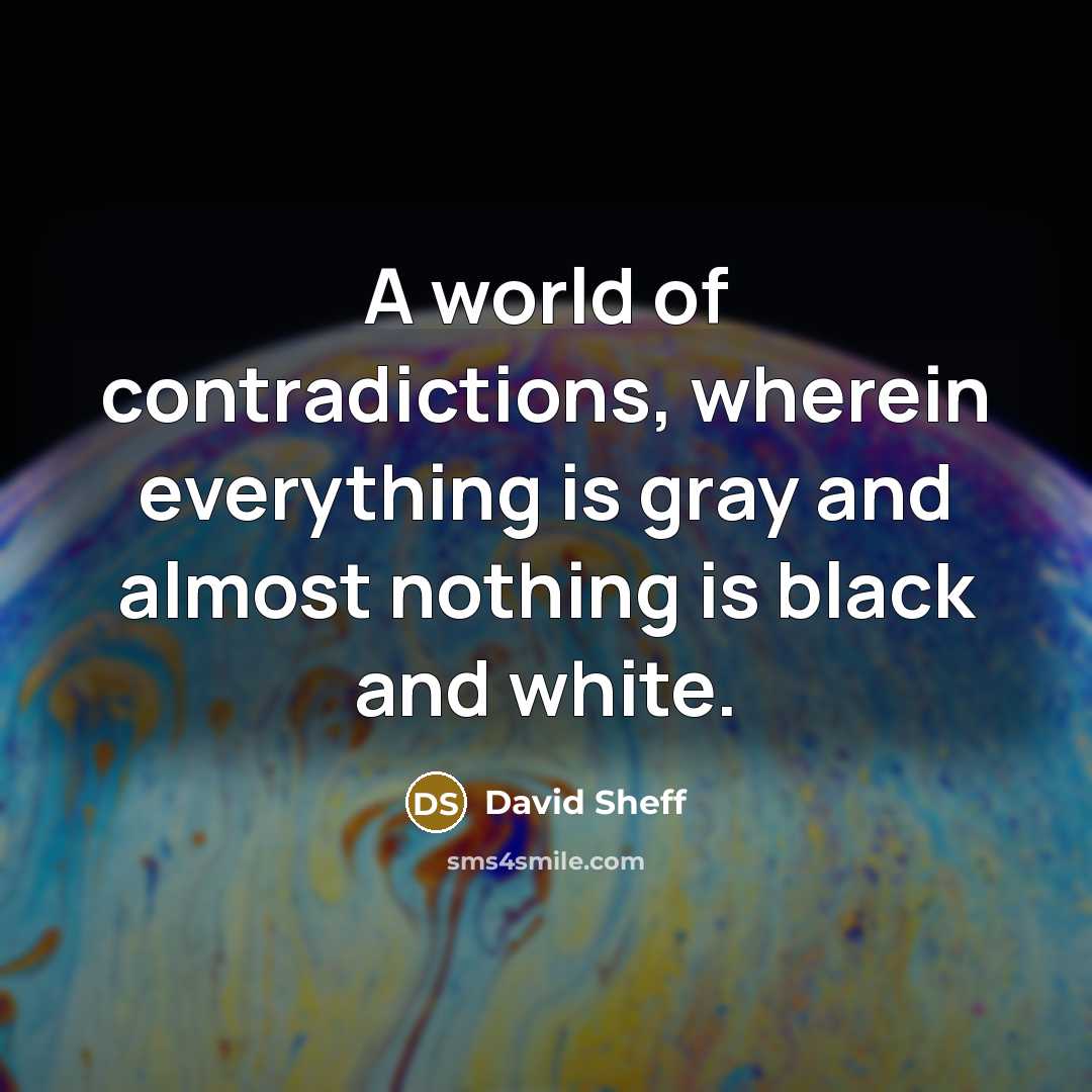“A world of contradictions, wherein everything is gray and almost…” quote by David Sheff